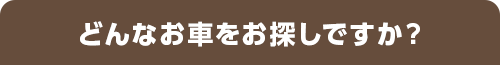 どんなお車をお探しですか？