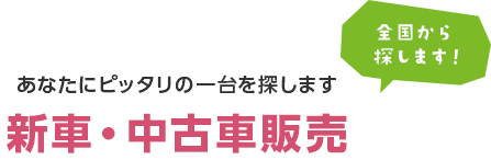 あなたにピッタリの一台を探します。新車・中古車販売。全国から探します！