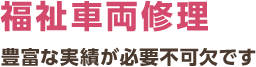 福祉車両修理 豊富な実績が必要不可欠です