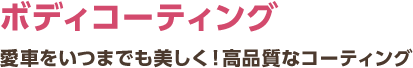 ボディコーティング 愛車をいつまでも美しく！高品質なコーティング